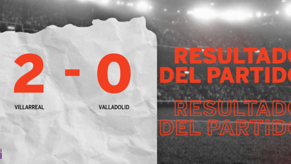 Villarreal le ganó con claridad a Valladolid por 2 a 0