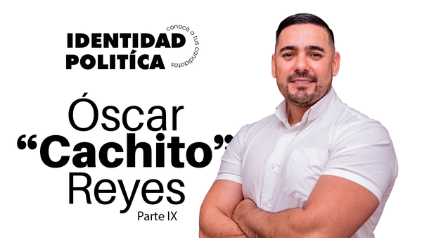Identidad política: Óscar "Cachito" Reyes (Parte IX)