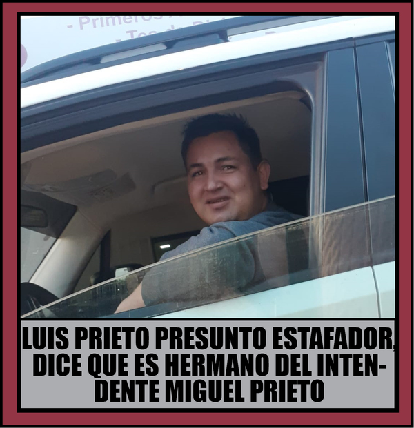 LUIS PRIETO ESTAFADOR DICE SER HEMANO DEL INTENDENTE MIGUEL PRIETO Y QUE NO TEME A LA JUSTICIA PORQUE TIENE INFLUENCIAS, NDAJE - La Voz del Norte