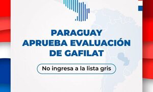 Paraguay aprueba evaluación de Gafilat y se mantiene bien posicionado en la comunidad internacional