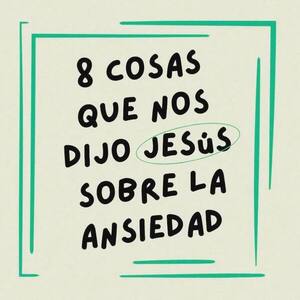 Ocho cosas que nos dijo Jesús sobre la ansiedad