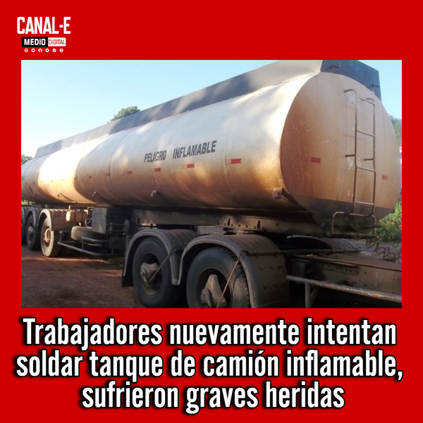 Trabajadores nuevamente intentan soldar tanque de camión inflamable, sufrieron graves heridas