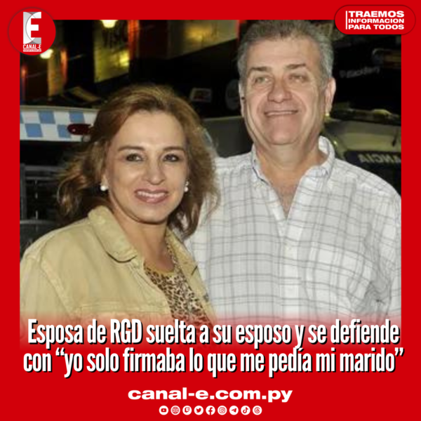 Esposa de RGD suelta a su esposo y se defiende con “yo solo firmaba lo que me pedía mi marido”
