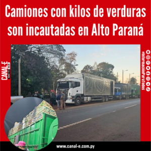 Camiones con kilos de verduras son incautadas en Alto Paraná
