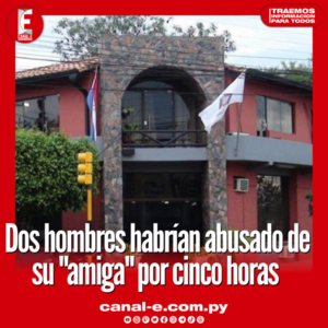 Habrían abusado de su «amiga» por cinco horas