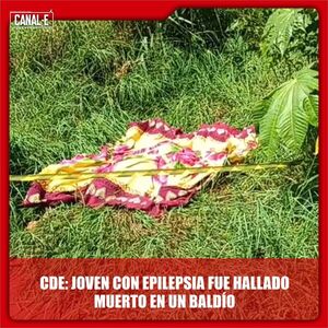 CDE: JOVEN CON EPILEPSIA FUE HALLADO MUERTO EN UN BALDÍO
