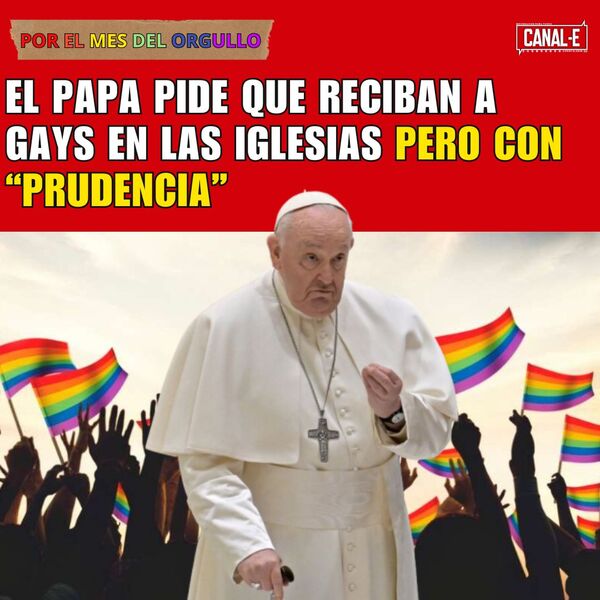 EL PAPA PIDE QUE RECIBAN A GAYS EN LAS IGLESIAS PERO CON “PRUDENCIA”