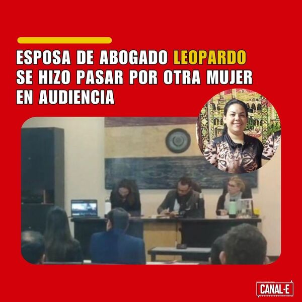 ESPOSA DE ABOGADO LEOPARDO SE HIZO PASAR POR OTRA MUJER EN AUDIENCIA