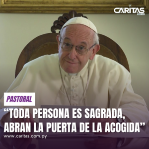 “Toda persona es sagrada, abran la puerta de la acogida”, pidió el Santo Padre - Portal Digital Cáritas Universidad Católica