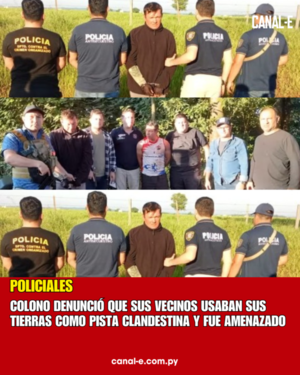 COLONO DENUNCIÓ QUE SUS VECINOS USABAN SUS TIERRAS COMO PISTA CLANDESTINA Y FUE AMENAZADO
