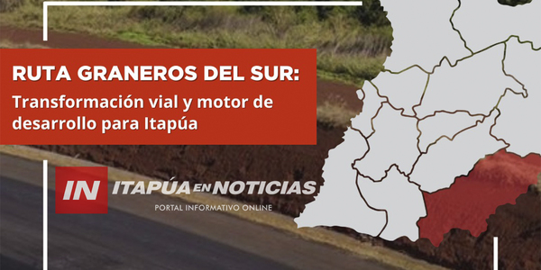 RUTA GRANEROS DEL SUR: TRANSFORMACIÓN VIAL Y MOTOR DE DESARROLLO PARA ITAPÚA - Itapúa Noticias