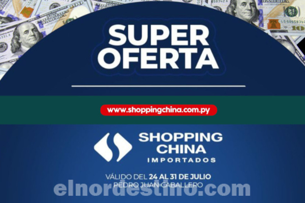 No dejes pasar la promoción “Súper Ofertas” en Shopping China Importados de Pedro Juan Caballero hasta el jueves 31 de Julio - El Nordestino