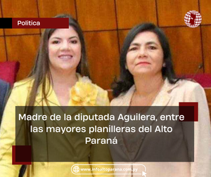 Madre de la diputada improductiva Betina Aguilera, entre las mayores planilleras del Alto Paraná - Info Alto Parana