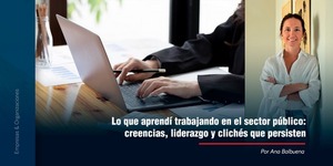 Lo que aprendí trabajando en el sector público: creencias, liderazgo y clichés que persisten