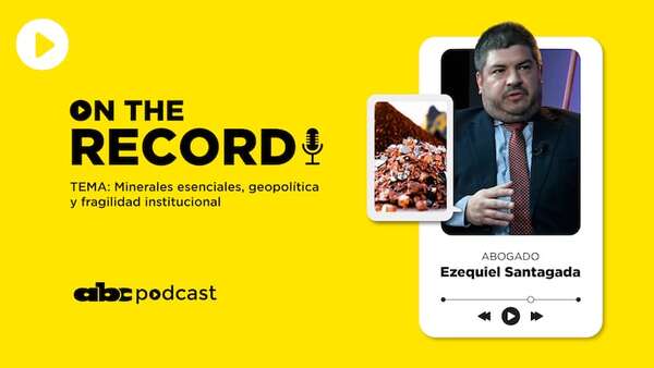 On the record podcast de ABC: Minerales esenciales, geopolítica y fragilidad institucional  - Nacionales - ABC Color