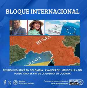 BLOQUE INTERNACIONAL: TENSIÓN POLÍTICA EN COLOMBIA, AVANCES DEL MERCOSUR–UE Y SIN PLAZO PARA EL FIN DE LA GUERRA EN UCRANIA